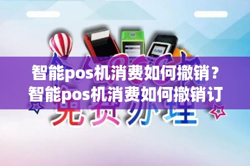 智能pos机消费如何撤销？智能pos机消费如何撤销订单