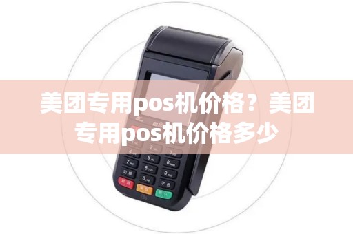 美团专用pos机价格？美团专用pos机价格多少