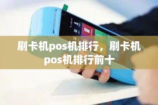 刷卡机pos机排行，刷卡机pos机排行前十