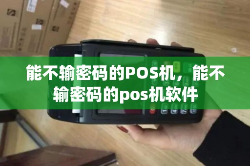 能不输密码的POS机，能不输密码的pos机软件