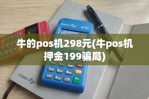 牛的pos机298元(牛pos机押金199骗局)
