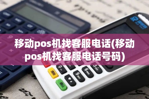移动pos机找客服电话(移动pos机找客服电话号码)