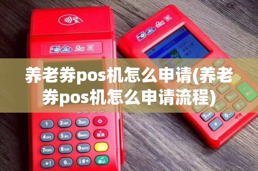 养老券pos机怎么申请(养老券pos机怎么申请流程)