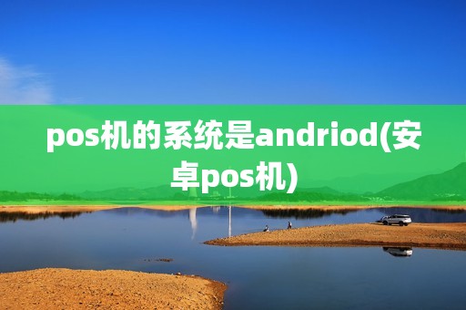 pos机的系统是andriod(安卓pos机)