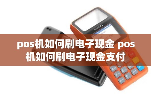 pos机如何刷电子现金 pos机如何刷电子现金支付
