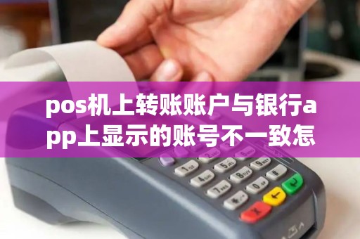 pos机上转账账户与银行app上显示的账号不一致怎么办