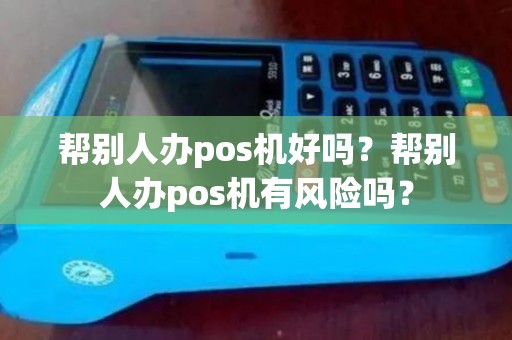 帮别人办pos机好吗？帮别人办pos机有风险吗？