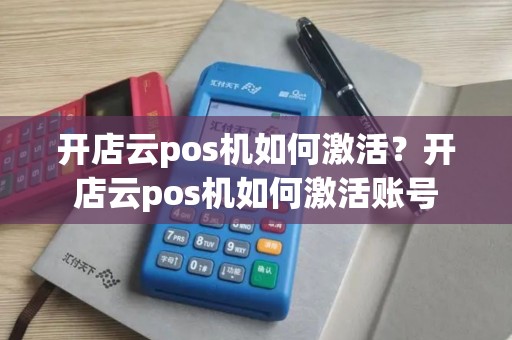 开店云pos机如何激活？开店云pos机如何激活账号
