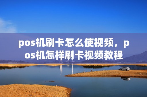 pos机刷卡怎么使视频，pos机怎样刷卡视频教程
