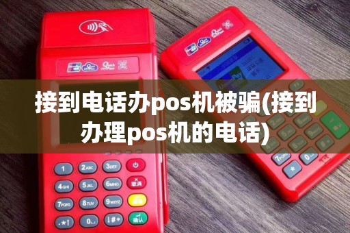 接到电话办pos机被骗(接到办理pos机的电话)