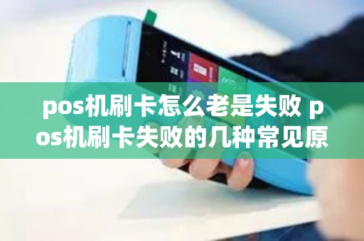pos机刷卡怎么老是失败 pos机刷卡失败的几种常见原因