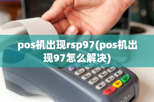 pos机出现rsp97(pos机出现97怎么解决)