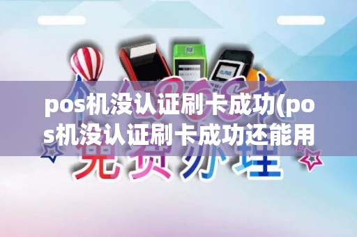pos机没认证刷卡成功(pos机没认证刷卡成功还能用吗)
