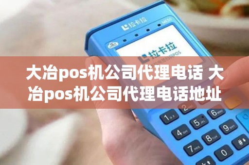 大冶pos机公司代理电话 大冶pos机公司代理电话地址