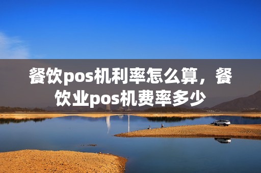 餐饮pos机利率怎么算，餐饮业pos机费率多少