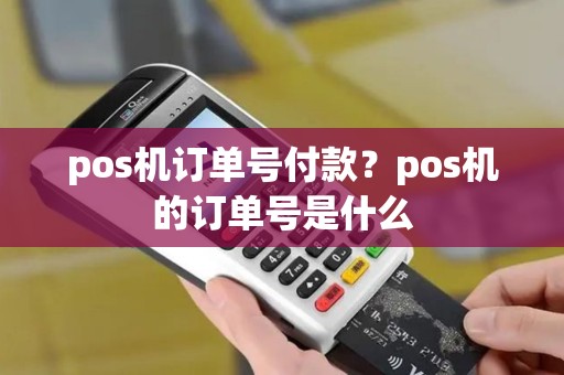 pos机订单号付款？pos机的订单号是什么