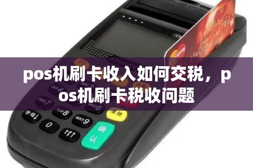 pos机刷卡收入如何交税，pos机刷卡税收问题