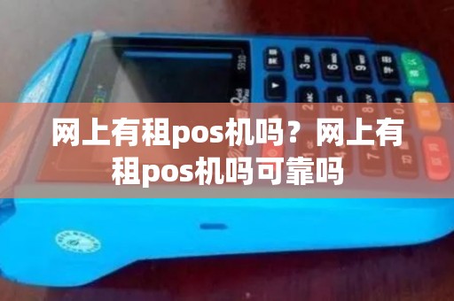 网上有租pos机吗？网上有租pos机吗可靠吗