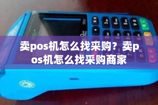 卖pos机怎么找采购？卖pos机怎么找采购商家