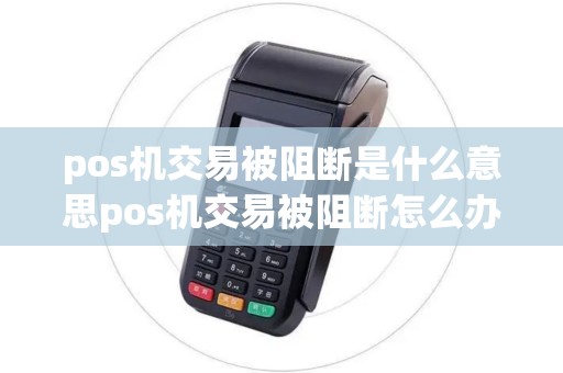 pos机交易被阻断是什么意思pos机交易被阻断怎么办