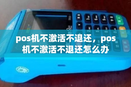 pos机不激活不退还，pos机不激活不退还怎么办