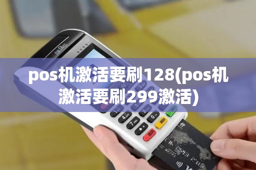 pos机激活要刷128(pos机激活要刷299激活)