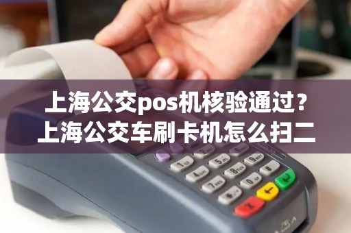 上海公交pos机核验通过？上海公交车刷卡机怎么扫二维码