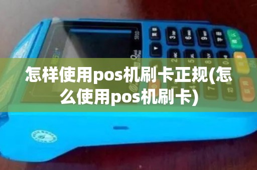 怎样使用pos机刷卡正规(怎么使用pos机刷卡)