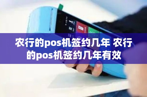 农行的pos机签约几年 农行的pos机签约几年有效