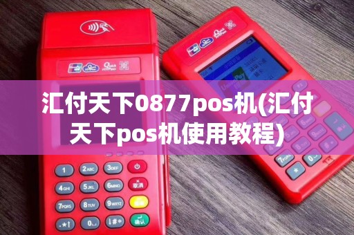 汇付天下0877pos机(汇付天下pos机使用教程)