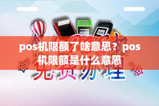 pos机限额了啥意思？pos机限额是什么意思