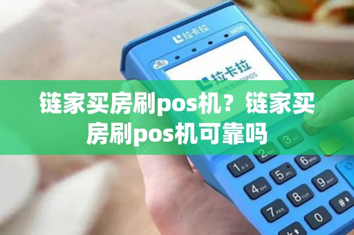 链家买房刷pos机？链家买房刷pos机可靠吗