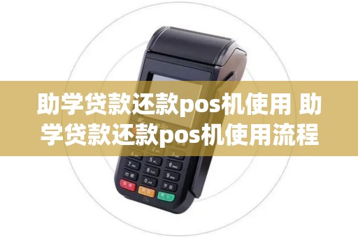 助学贷款还款pos机使用 助学贷款还款pos机使用流程