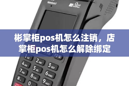 彬掌柜pos机怎么注销，店掌柜pos机怎么解除绑定