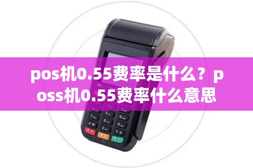 pos机0.55费率是什么？poss机0.55费率什么意思