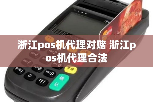浙江pos机代理对赌 浙江pos机代理合法