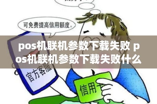 pos机联机参数下载失败 pos机联机参数下载失败什么原因