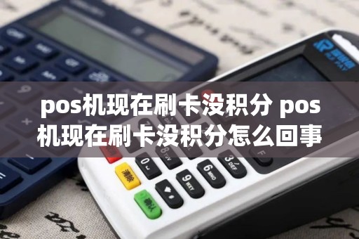 pos机现在刷卡没积分 pos机现在刷卡没积分怎么回事