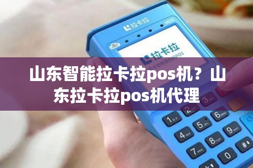 山东智能拉卡拉pos机？山东拉卡拉pos机代理