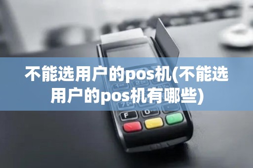 不能选用户的pos机(不能选用户的pos机有哪些)