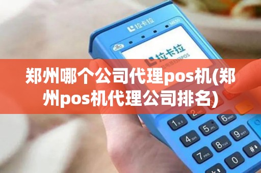 郑州哪个公司代理pos机(郑州pos机代理公司排名)