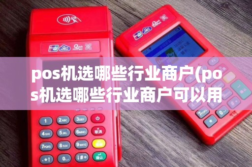 pos机选哪些行业商户(pos机选哪些行业商户可以用)