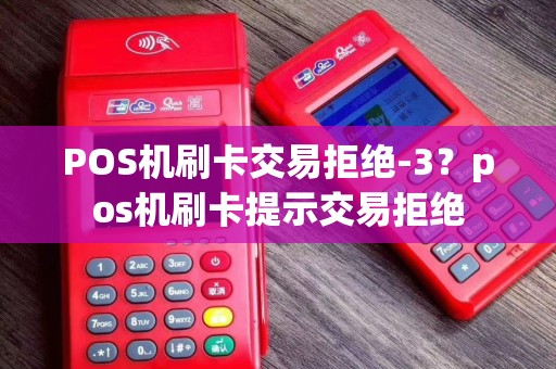POS机刷卡交易拒绝-3？pos机刷卡提示交易拒绝