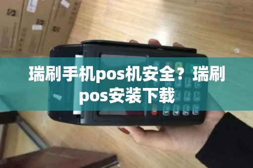 瑞刷手机pos机安全？瑞刷pos安装下载