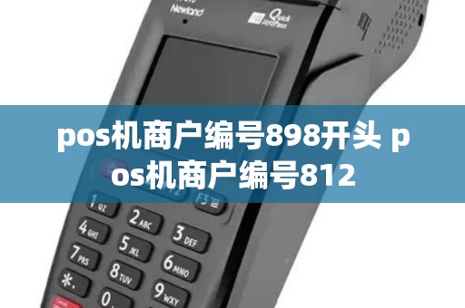 pos机商户编号898开头 pos机商户编号812