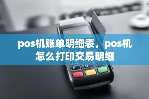 pos机账单明细表，pos机怎么打印交易明细