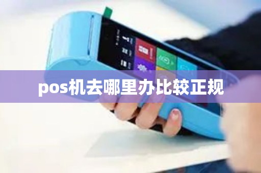 pos机去哪里办比较正规