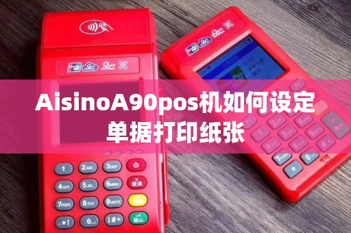 AisinoA90pos机如何设定单据打印纸张
