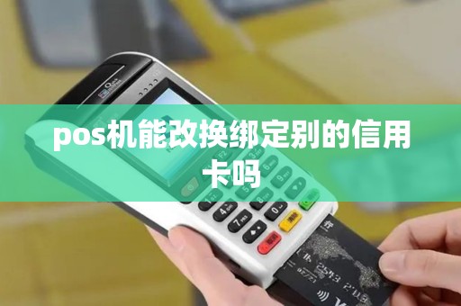 pos机能改换绑定别的信用卡吗