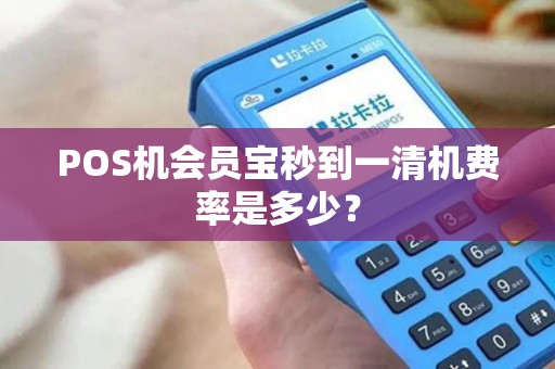 POS机会员宝秒到一清机费率是多少？